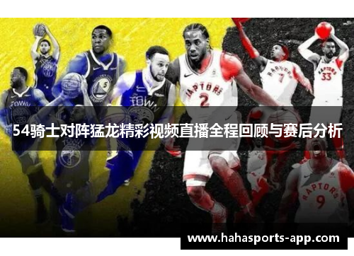 54骑士对阵猛龙精彩视频直播全程回顾与赛后分析