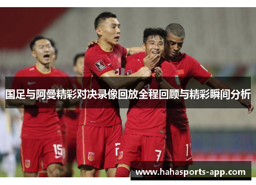 国足与阿曼精彩对决录像回放全程回顾与精彩瞬间分析